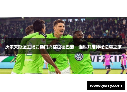 沃尔夫斯堡主场力挫门兴格拉德巴赫，连胜开启神秘逆袭之旅