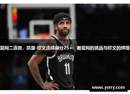 篮网二连败，凯里-欧文连续得分25+：看篮网的挑战与欧文的辉煌