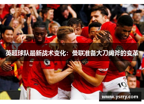 英超球队最新战术变化：曼联准备大刀阔斧的变革