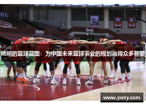 姚明的篮球蓝图：为中国未来篮球事业的规划赢得众多称赞