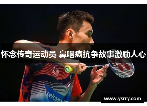 怀念传奇运动员 鼻咽癌抗争故事激励人心