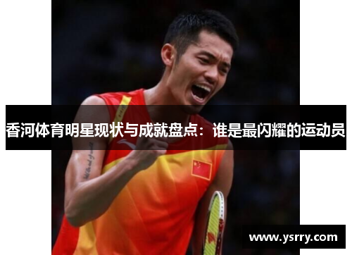 香河体育明星现状与成就盘点：谁是最闪耀的运动员
