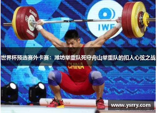 世界杯预选赛外卡赛：潍坊举重队死守舟山举重队的扣人心弦之战