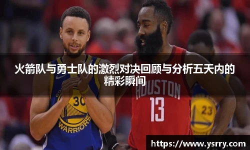 火箭队与勇士队的激烈对决回顾与分析五天内的精彩瞬间