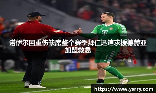 诺伊尔因重伤缺席整个赛季拜仁迅速求援德赫亚加盟救急