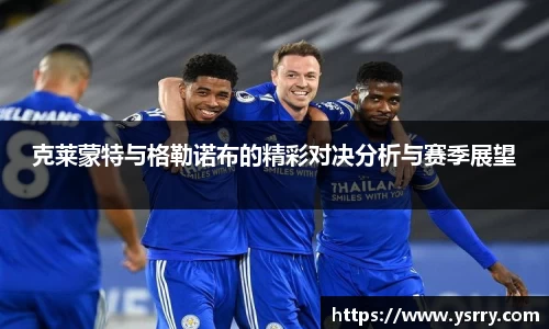 克莱蒙特与格勒诺布的精彩对决分析与赛季展望